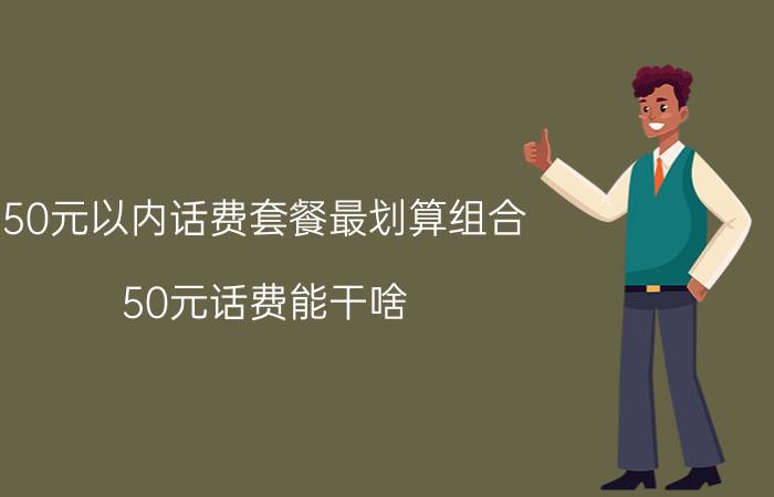 50元以内话费套餐最划算组合 50元话费能干啥？